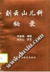 刘云山儿科秘录PDF电子书下载中医教学-中医资料-中医医案-中医针灸-古籍珍本-中医基础-中医经典-中医-名家学术-中医男科-疾病专治-经方论治-名族医药-中医方剂-中药本草-中医拔罐-中医刮痧-推拿按摩-中医内科-中西结合-中医妇科-中医皮肤-中医医话-中医外科-中医儿科-中医儿科-海外中医-特色疗法-中医骨伤-中医四诊-中医养生阁