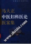 马大正中医妇科医论医案集PDF电子书下载 - 中医养生阁中医教学-中医资料-中医医案-中医针灸-古籍珍本-中医基础-中医经典-中医-名家学术-中医男科-疾病专治-经方论治-名族医药-中医方剂-中药本草-中医拔罐-中医刮痧-推拿按摩-中医内科-中西结合-中医妇科-中医皮肤-中医医话-中医外科-中医儿科-中医儿科-海外中医-特色疗法-中医骨伤-中医四诊-中医养生阁