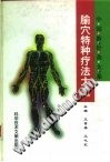 腧穴特种疗法大全PDF电子书下载中医教学-中医资料-中医医案-中医针灸-古籍珍本-中医基础-中医经典-中医-名家学术-中医男科-疾病专治-经方论治-名族医药-中医方剂-中药本草-中医拔罐-中医刮痧-推拿按摩-中医内科-中西结合-中医妇科-中医皮肤-中医医话-中医外科-中医儿科-中医儿科-海外中医-特色疗法-中医骨伤-中医四诊-中医养生阁