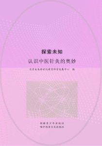 探索未知  认识中医针灸的奥妙PDF电子书下载中医教学-中医资料-中医医案-中医针灸-古籍珍本-中医基础-中医经典-中医-名家学术-中医男科-疾病专治-经方论治-名族医药-中医方剂-中药本草-中医拔罐-中医刮痧-推拿按摩-中医内科-中西结合-中医妇科-中医皮肤-中医医话-中医外科-中医儿科-中医儿科-海外中医-特色疗法-中医骨伤-中医四诊-中医养生阁